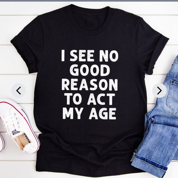 I see no reason to act my age tee!! - Picture 2 of 3